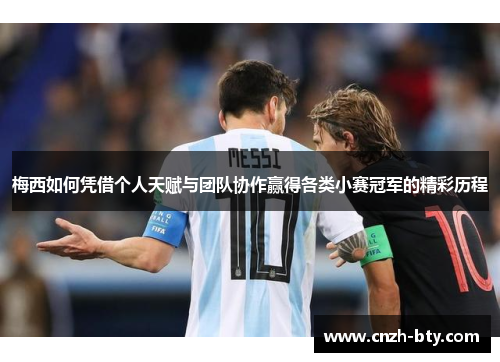 梅西如何凭借个人天赋与团队协作赢得各类小赛冠军的精彩历程 梅西如何凭借个人天赋与团队协作赢得各类小赛冠军的精彩历程